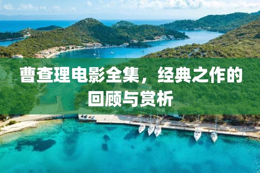 曹查理电影全集，经典之作的回顾与赏析