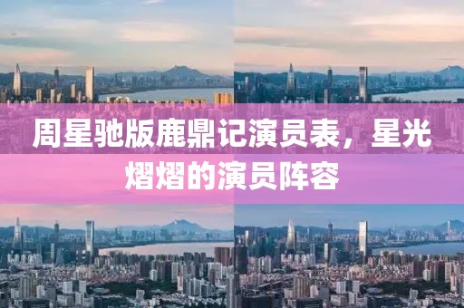 周星驰版鹿鼎记演员表，星光熠熠的演员阵容