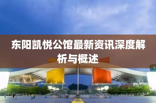东阳凯悦公馆最新资讯深度解析与概述