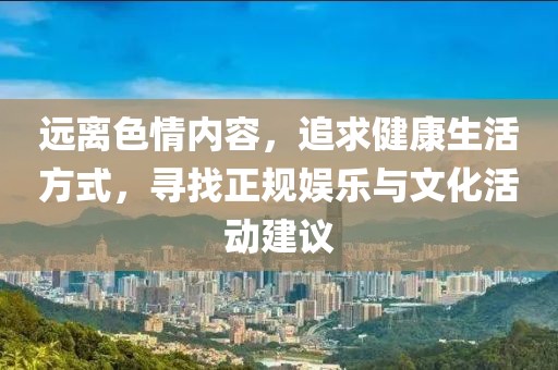 远离色情内容，追求健康生活方式，寻找正规娱乐与文化活动建议