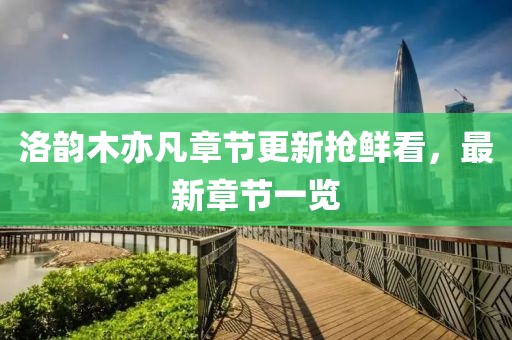 洛韵木亦凡章节更新抢鲜看，最新章节一览
