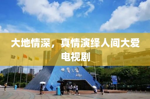 大地情深，真情演绎人间大爱电视剧