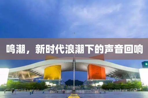 鸣潮，新时代浪潮下的声音回响