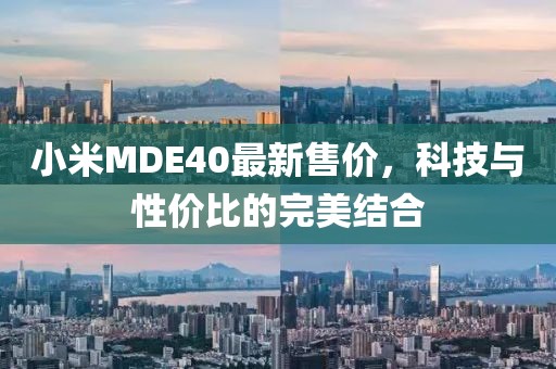 小米MDE40最新售价，科技与性价比的完美结合