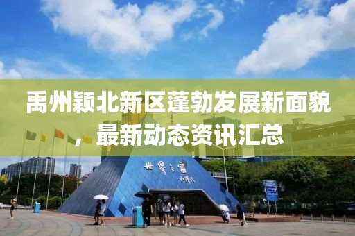 禹州颖北新区蓬勃发展新面貌，最新动态资讯汇总