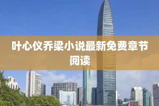 叶心仪乔梁小说最新免费章节阅读