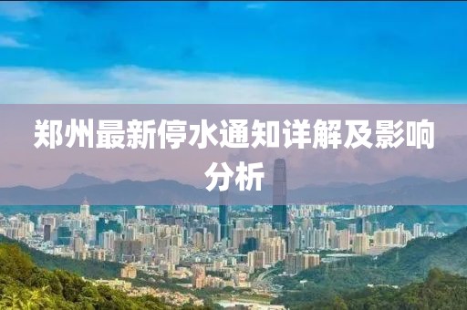 郑州最新停水通知详解及影响分析