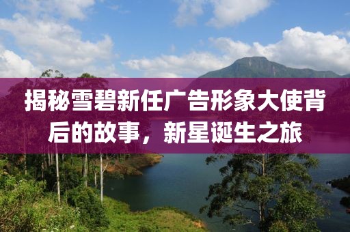 揭秘雪碧新任广告形象大使背后的故事，新星诞生之旅