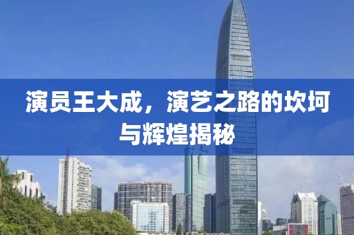 演员王大成，演艺之路的坎坷与辉煌揭秘