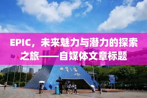 EPIC，未来魅力与潜力的探索之旅——自媒体文章标题