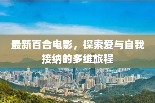 最新百合电影，探索爱与自我接纳的多维旅程