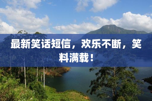 最新笑话短信，欢乐不断，笑料满载！