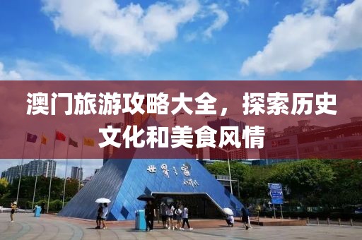 澳门旅游攻略大全，探索历史文化和美食风情