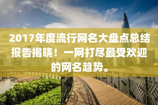 2017年度流行网名大盘点总结报告揭晓！一网打尽最受欢迎的网名趋势。