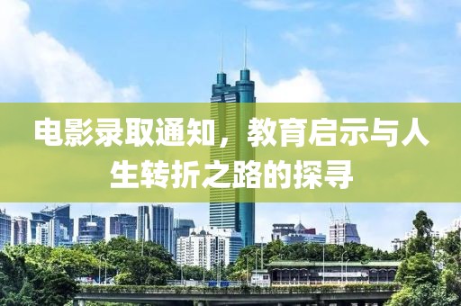 电影录取通知，教育启示与人生转折之路的探寻