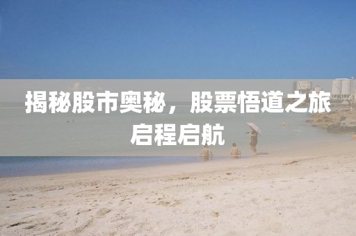 揭秘股市奥秘，股票悟道之旅启程启航