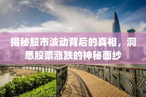 揭秘股市波动背后的真相，洞悉股票涨跌的神秘面纱