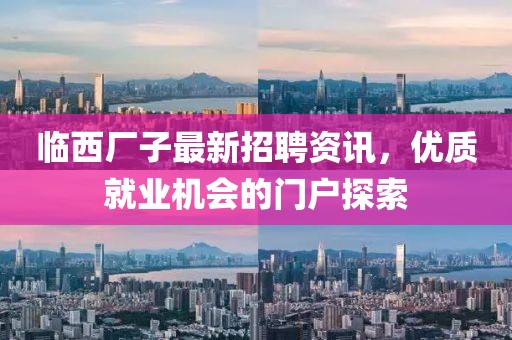 临西厂子最新招聘资讯，优质就业机会的门户探索