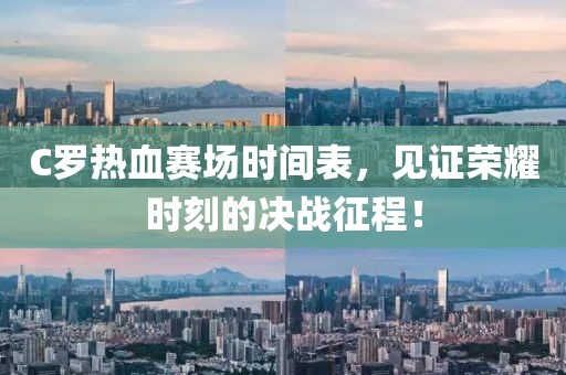 C罗热血赛场时间表，见证荣耀时刻的决战征程！