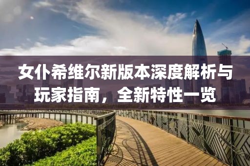 女仆希维尔新版本深度解析与玩家指南，全新特性一览