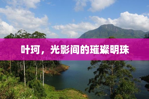 叶珂，光影间的璀璨明珠