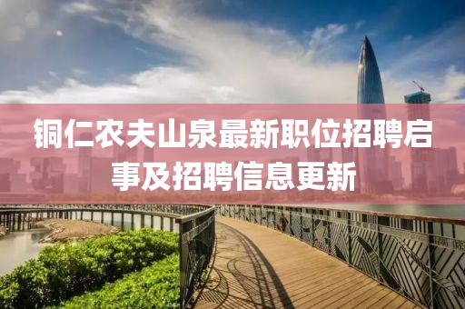 铜仁农夫山泉最新职位招聘启事及招聘信息更新