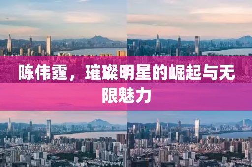 陈伟霆，璀璨明星的崛起与无限魅力