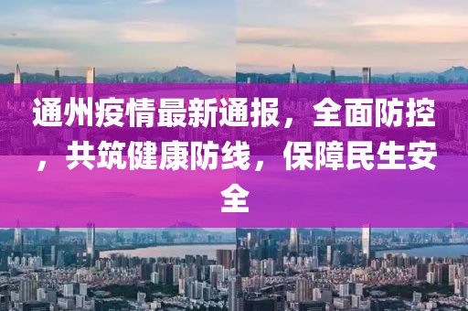 通州疫情最新通报，全面防控，共筑健康防线，保障民生安全