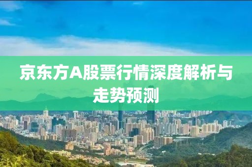 京东方A股票行情深度解析与走势预测
