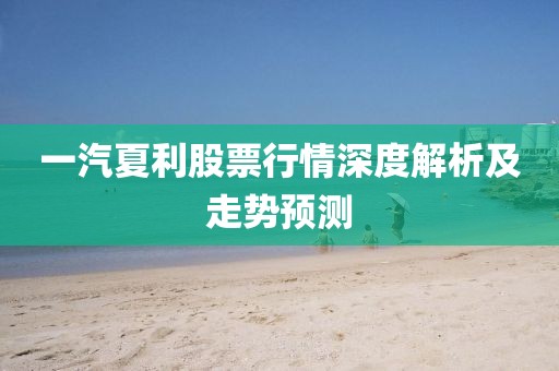 一汽夏利股票行情深度解析及走势预测