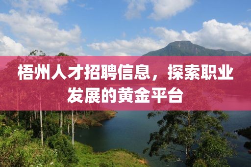 梧州人才招聘信息，探索职业发展的黄金平台