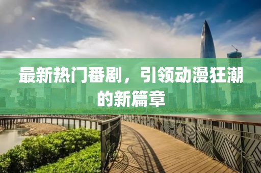 最新热门番剧，引领动漫狂潮的新篇章