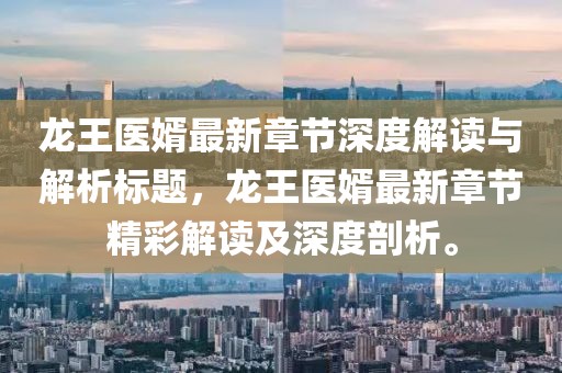 龙王医婿最新章节深度解读与解析标题，龙王医婿最新章节精彩解读及深度剖析。