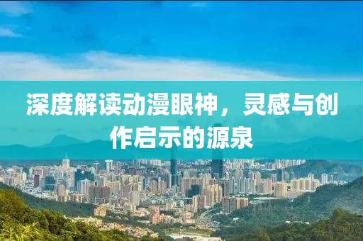 深度解读动漫眼神，灵感与创作启示的源泉