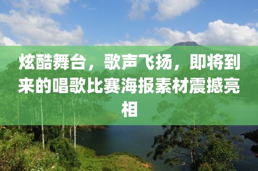 炫酷舞台，歌声飞扬，即将到来的唱歌比赛海报素材震撼亮相