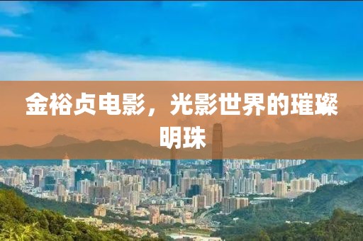 金裕贞电影，光影世界的璀璨明珠