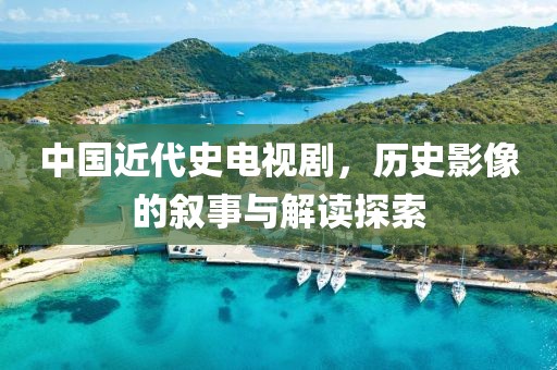 中国近代史电视剧，历史影像的叙事与解读探索