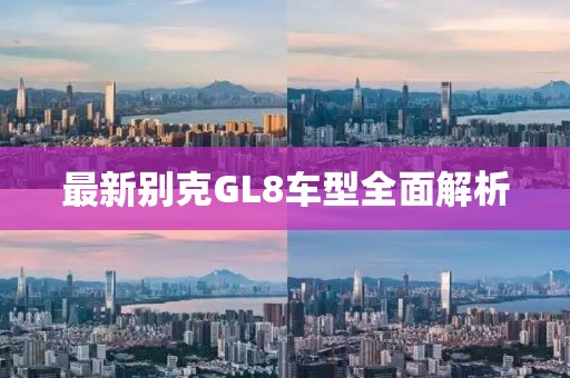 最新别克GL8车型全面解析
