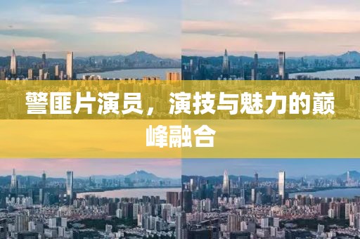 警匪片演员，演技与魅力的巅峰融合