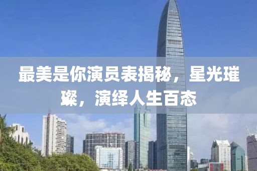 最美是你演员表揭秘，星光璀璨，演绎人生百态