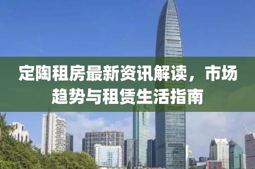 定陶租房最新资讯解读，市场趋势与租赁生活指南