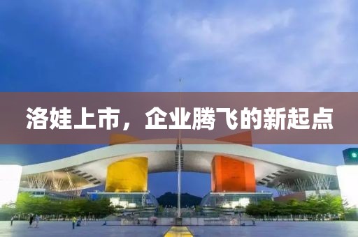 洛娃上市，企业腾飞的新起点