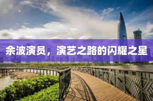 余波演员，演艺之路的闪耀之星