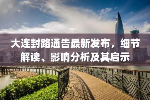 大连封路通告最新发布，细节解读、影响分析及其启示