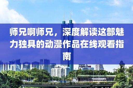 师兄啊师兄，深度解读这部魅力独具的动漫作品在线观看指南
