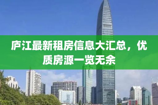 庐江最新租房信息大汇总，优质房源一览无余