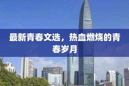 最新青春文选，热血燃烧的青春岁月