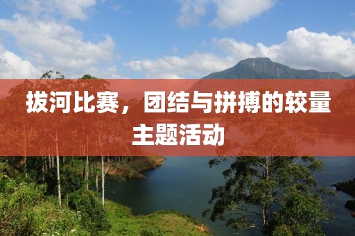 拔河比赛，团结与拼搏的较量主题活动