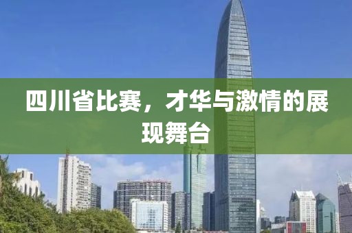 四川省比赛，才华与激情的展现舞台