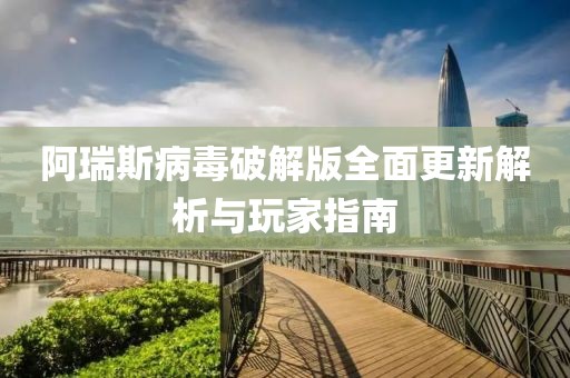 阿瑞斯病毒破解版全面更新解析与玩家指南
